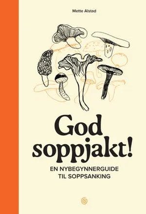 Omslag: "God soppjakt! : en nybegynnerguide til soppsanking" av Mette Alstad