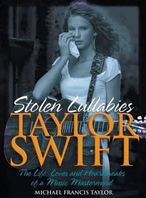 Omslag: "Taylor Swift : stolen lullabies : the life, loves and heartbreaks of a music mastermind" av Michael Francis Taylor