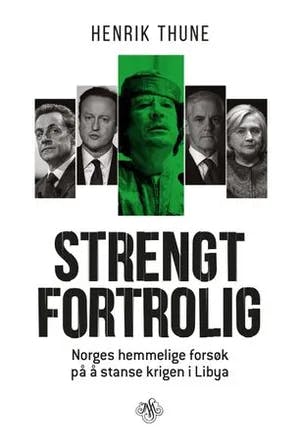 Omslag: "Strengt fortrolig : Norges hemmelige forsøk på å stanse krigen i Libya" av Henrik Thune