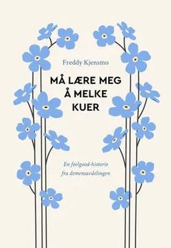 Omslag: "Må lære meg å melke kuer : en feelgood-historie fra demensavdelingen" av Freddy Kjensmo