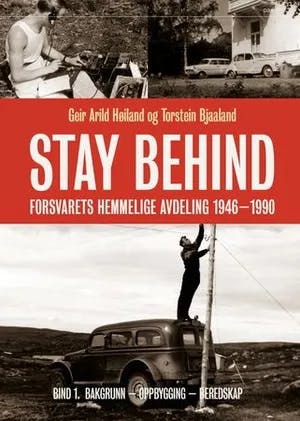 Omslag: "Stay behind : Forsvarets hemmelige militæravdeling 1946-1990. Bind 1. Bakgrunn - oppbygging - beredskap" av Geir Arild Høiland